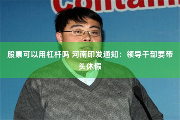 股票可以用杠杆吗 河南印发通知:领导干部要带头休假