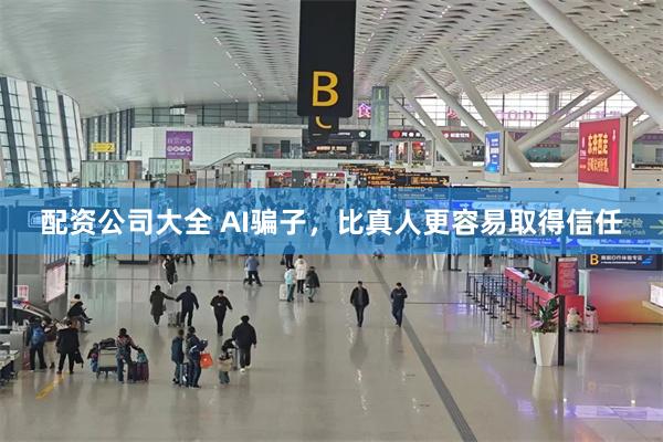 配资公司大全 AI骗子，比真人更容易取得信任
