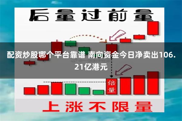配资炒股哪个平台靠谱 南向资金今日净卖出106.21亿港元