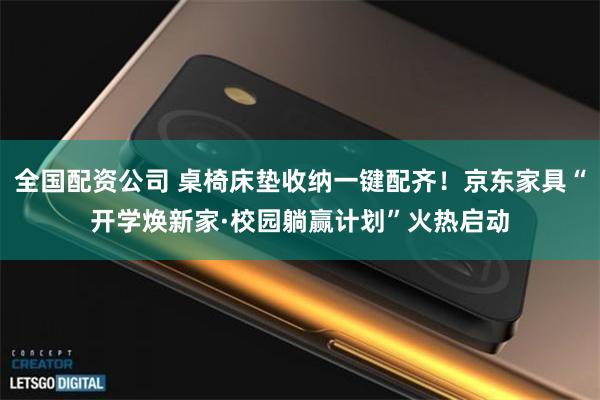 全国配资公司 桌椅床垫收纳一键配齐!京东家具“开学焕新家·校园躺赢计划”火热启动