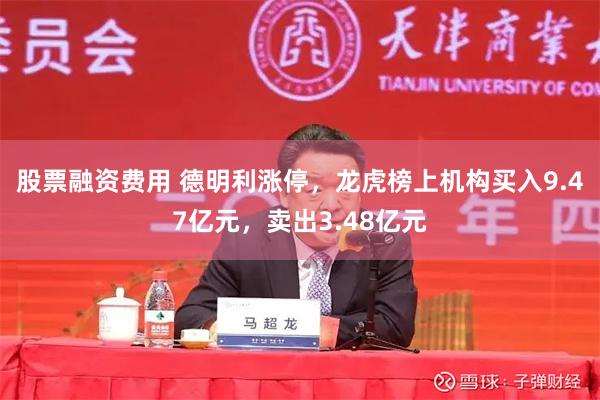 股票融资费用 德明利涨停，龙虎榜上机构买入9.47亿元，卖出3.48亿元