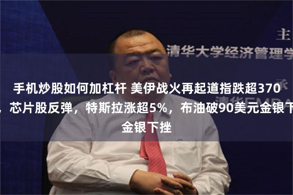手机炒股如何加杠杆 美伊战火再起道指跌超370点，芯片股反弹，特斯拉涨超5%，布油破90美元金银下挫