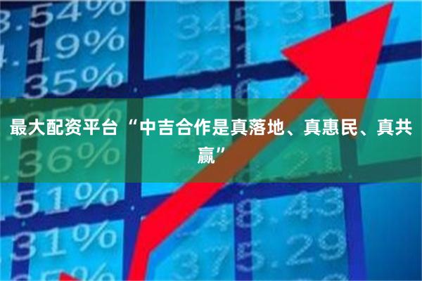 最大配资平台 “中吉合作是真落地、真惠民、真共赢”