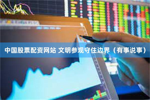 中国股票配资网站 文明参观守住边界（有事说事）