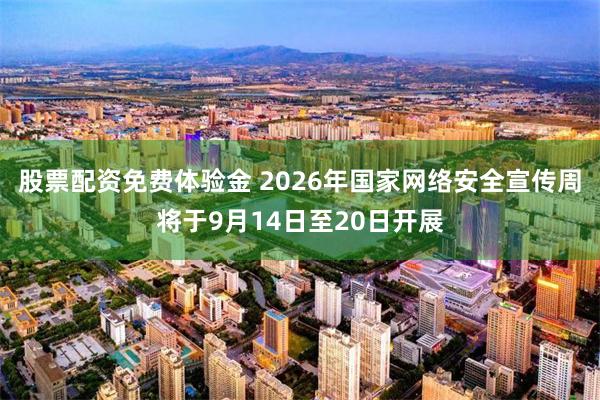 股票配资免费体验金 2026年国家网络安全宣传周将于9月14日至20日开展