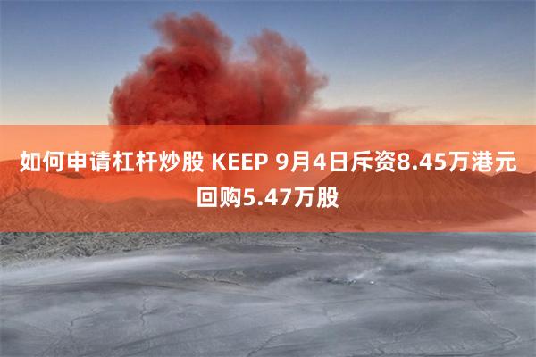 如何申请杠杆炒股 KEEP 9月4日斥资8.45万港元回购5.47万股