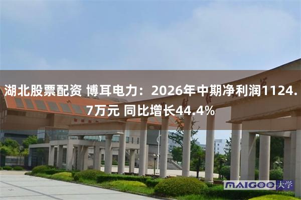 湖北股票配资 博耳电力：2026年中期净利润1124.7万元 同比增长44.4%