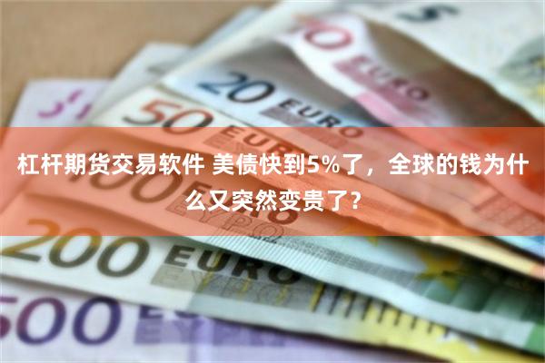杠杆期货交易软件 美债快到5%了，全球的钱为什么又突然变贵了？