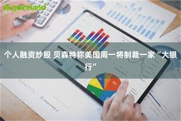 个人融资炒股 贝森特称美国周一将制裁一家“大银行”