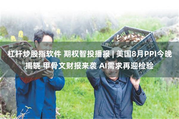 杠杆炒股指软件 期权智投播报 | 美国8月PPI今晚揭晓 甲骨文财报来袭 AI需求再迎检验