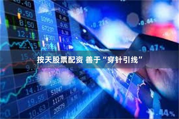 按天股票配资 善于“穿针引线”