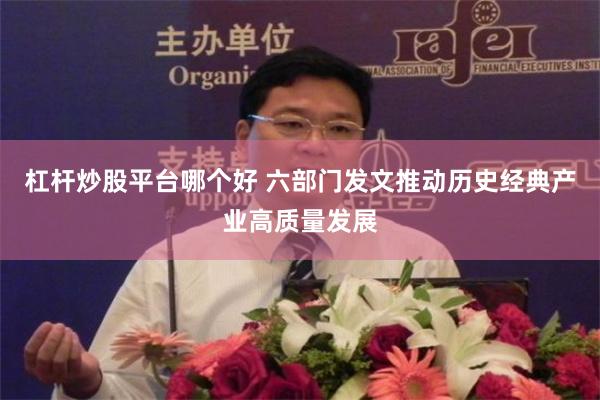 杠杆炒股平台哪个好 六部门发文推动历史经典产业高质量发展