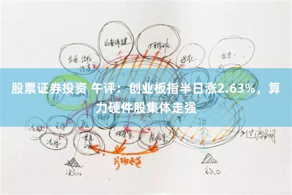 股票证券投资 午评：创业板指半日涨2.63%，算力硬件股集体走强