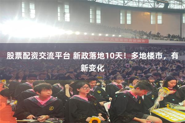 股票配资交流平台 新政落地10天！多地楼市，有新变化