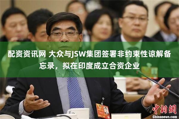配资资讯网 大众与JSW集团签署非约束性谅解备忘录，拟在印度成立合资企业