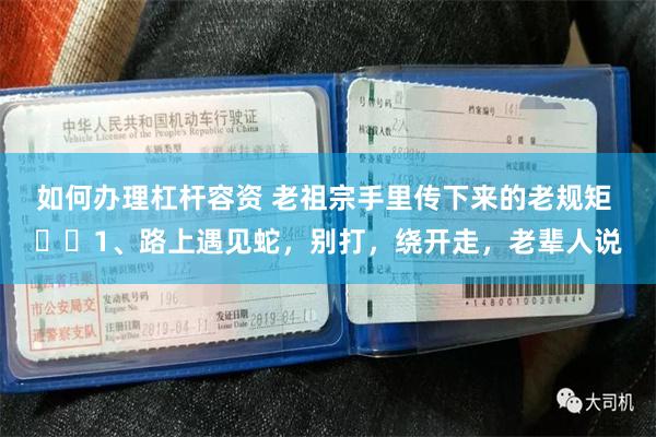 如何办理杠杆容资 老祖宗手里传下来的老规矩 ​​1、路上遇见蛇，别打，绕开走，老辈人说
