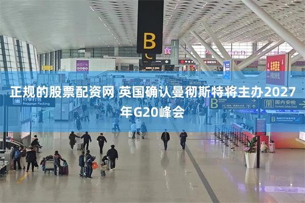 正规的股票配资网 英国确认曼彻斯特将主办2027年G20峰会
