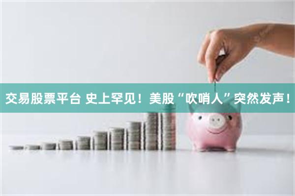 交易股票平台 史上罕见！美股“吹哨人”突然发声！