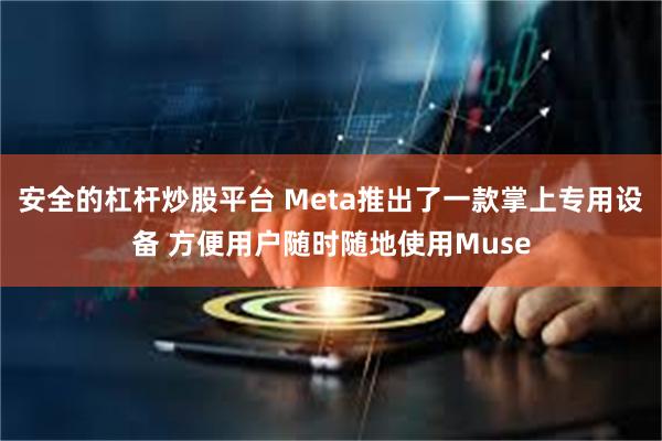 安全的杠杆炒股平台 Meta推出了一款掌上专用设备 方便用户随时随地使用Muse
