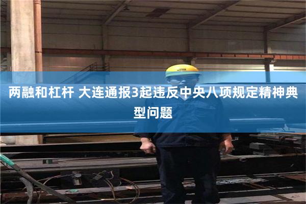 两融和杠杆 大连通报3起违反中央八项规定精神典型问题