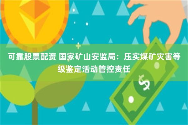 可靠股票配资 国家矿山安监局：压实煤矿灾害等级鉴定活动管控责任