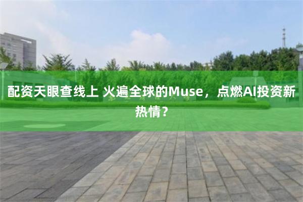 配资天眼查线上 火遍全球的Muse，点燃AI投资新热情？
