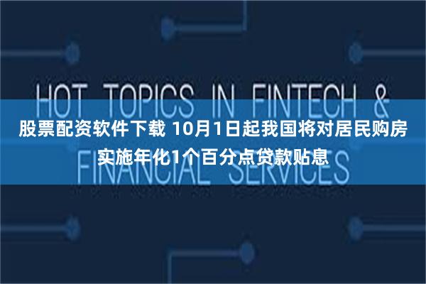 股票配资软件下载 10月1日起我国将对居民购房实施年化1个百分点贷款贴息