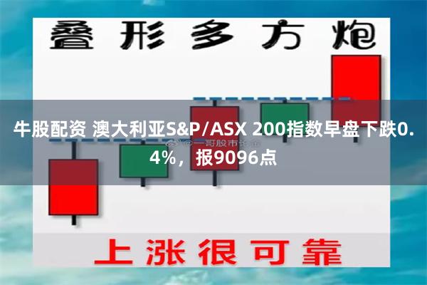 牛股配资 澳大利亚S&P/ASX 200指数早盘下跌0.4%，报9096点