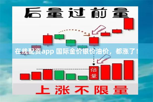 在线配资app 国际金价银价油价,都涨了!