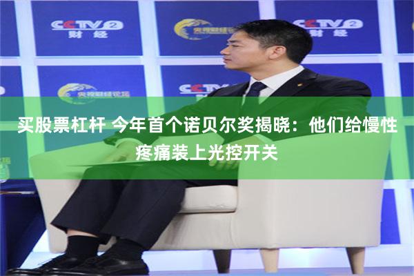 买股票杠杆 今年首个诺贝尔奖揭晓：他们给慢性疼痛装上光控开关