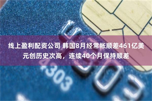 线上盈利配资公司 韩国8月经常帐顺差461亿美元创历史次高，连续40个月保持顺差