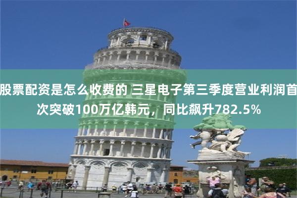 股票配资是怎么收费的 三星电子第三季度营业利润首次突破100万亿韩元，同比飙升782.5%