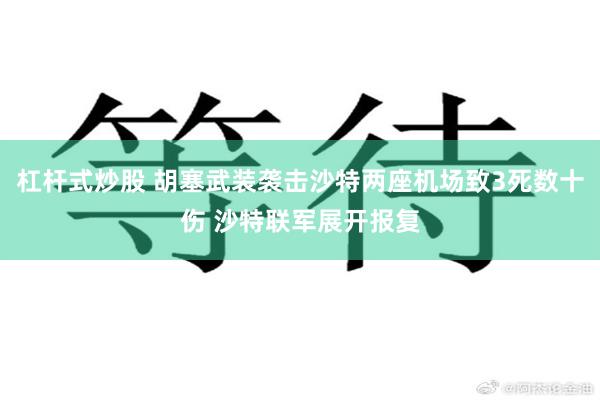 杠杆式炒股 胡塞武装袭击沙特两座机场致3死数十伤 沙特联军展开报复