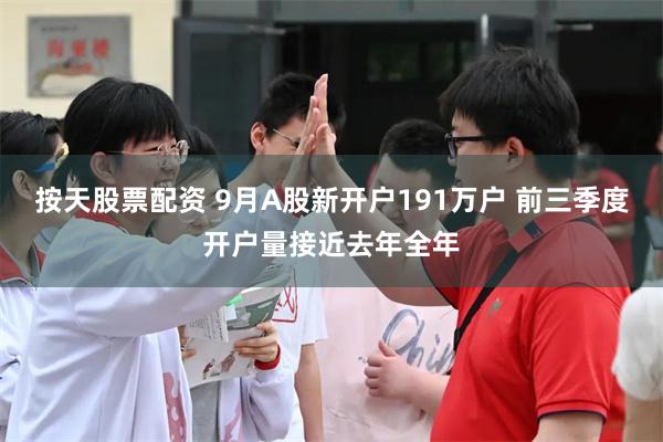 按天股票配资 9月A股新开户191万户 前三季度开户量接近去年全年