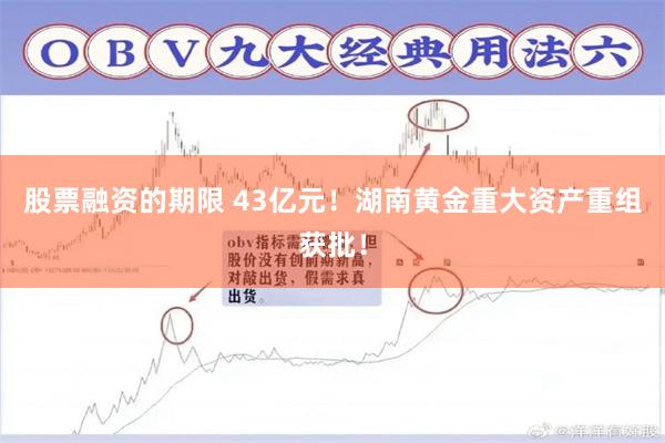 股票融资的期限 43亿元!湖南黄金重大资产重组获批!