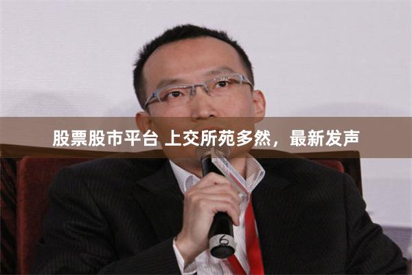 股票股市平台 上交所苑多然，最新发声