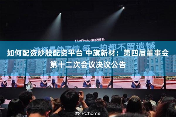 如何配资炒股配资平台 中旗新材：第四届董事会第十二次会议决议公告